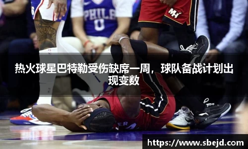 热火球星巴特勒受伤缺席一周，球队备战计划出现变数