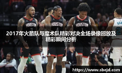 2017年火箭队与魔术队精彩对决全场录像回放及精彩瞬间分析