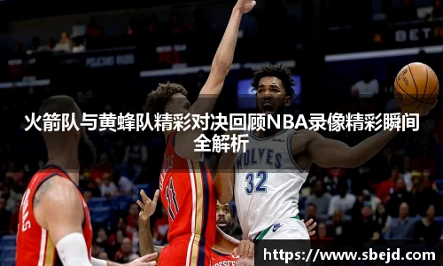火箭队与黄蜂队精彩对决回顾NBA录像精彩瞬间全解析