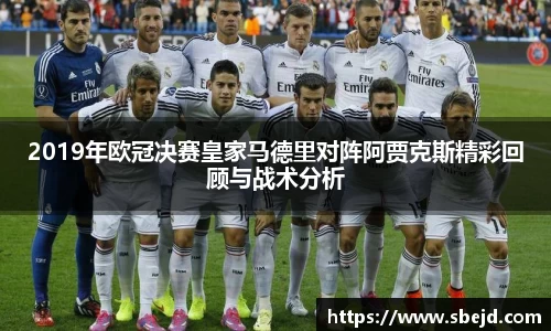 2019年欧冠决赛皇家马德里对阵阿贾克斯精彩回顾与战术分析